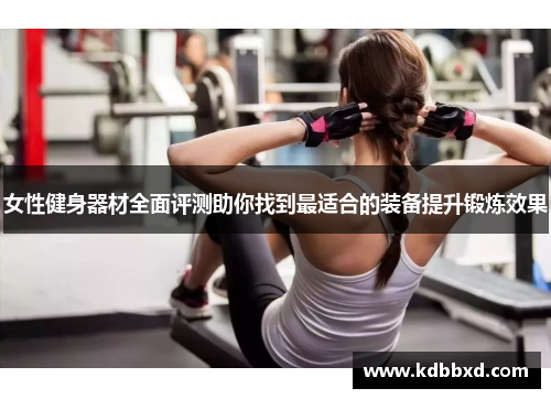 女性健身器材全面评测助你找到最适合的装备提升锻炼效果