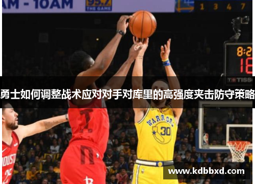 勇士如何调整战术应对对手对库里的高强度夹击防守策略