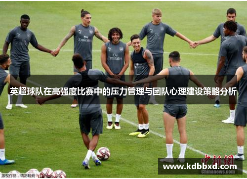 英超球队在高强度比赛中的压力管理与团队心理建设策略分析