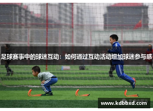 足球赛事中的球迷互动：如何通过互动活动增加球迷参与感